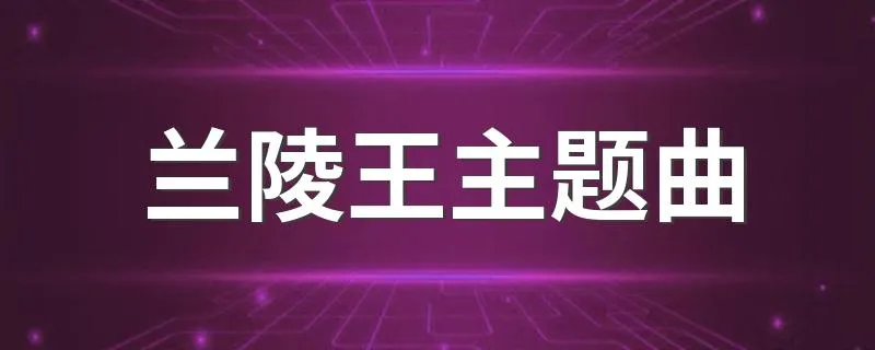 兰陵王主题曲 片头曲是谁唱的