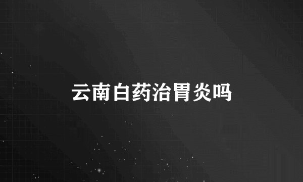 云南白药治胃炎吗