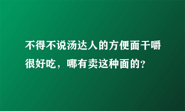 不得不说汤达人的方便面干嚼很好吃，哪有卖这种面的？