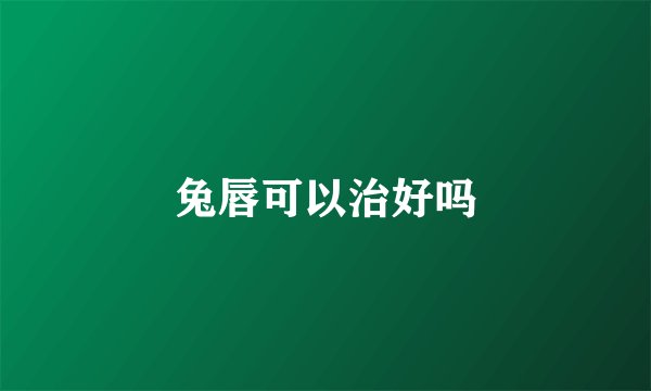 兔唇可以治好吗