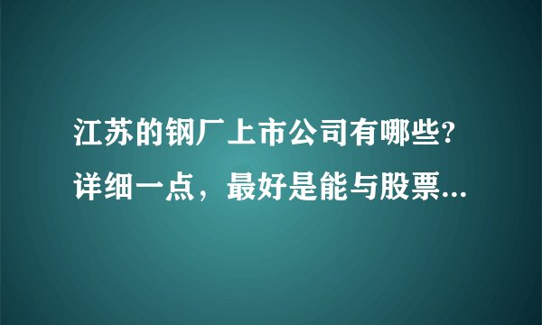 江苏的钢厂上市公司有哪些?详细一点，最好是能与股票相同步？