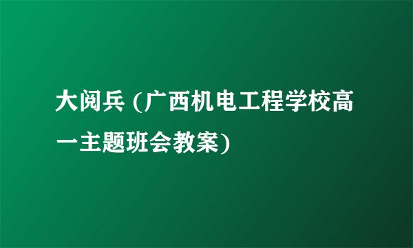 大阅兵 (广西机电工程学校高一主题班会教案)