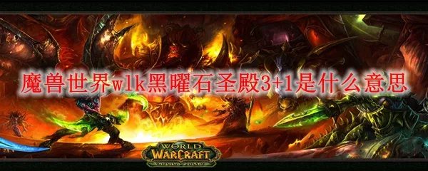 魔兽世界wlk黑曜石圣殿3+1是什么意思