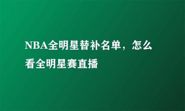 NBA全明星替补名单，怎么看全明星赛直播