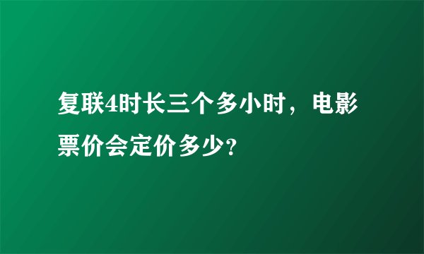 复联4时长三个多小时，电影票价会定价多少？