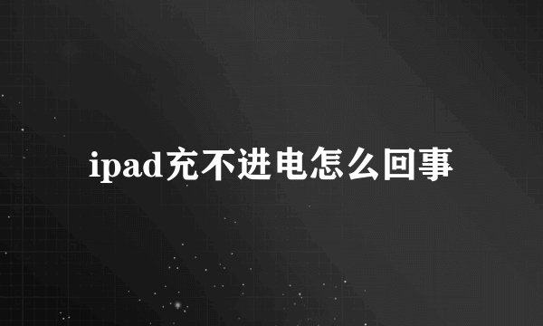 ipad充不进电怎么回事