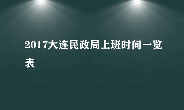 2017大连民政局上班时间一览表