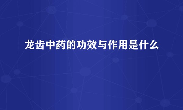 龙齿中药的功效与作用是什么