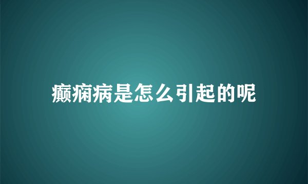 癫痫病是怎么引起的呢