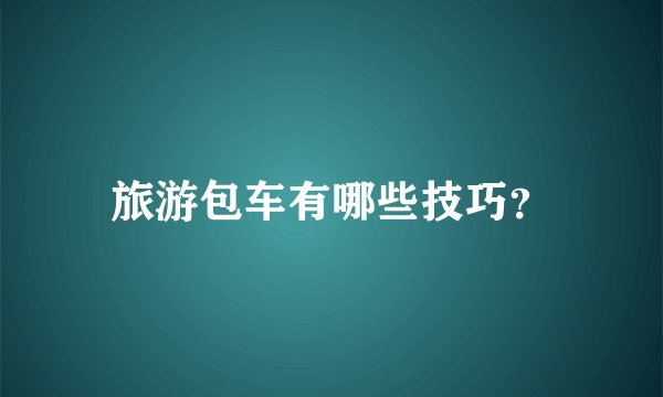 旅游包车有哪些技巧？