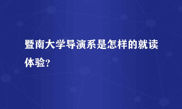 暨南大学导演系是怎样的就读体验？