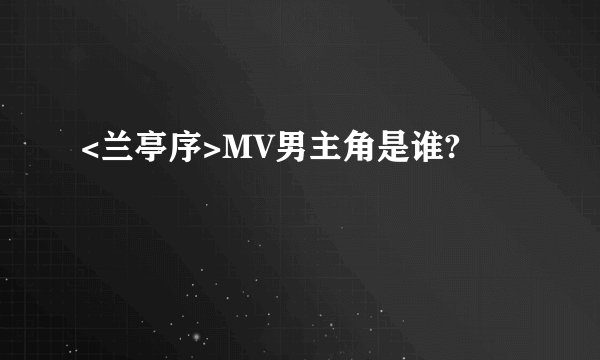 <兰亭序>MV男主角是谁?