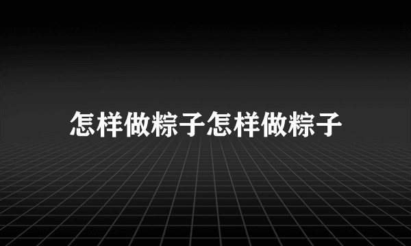 怎样做粽子怎样做粽子