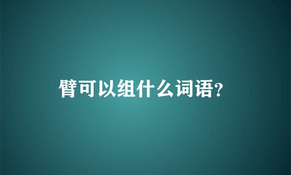 臂可以组什么词语？