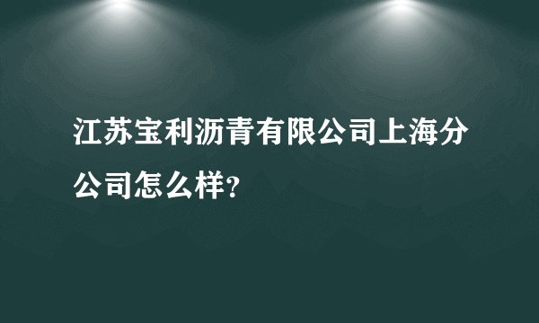 江苏宝利沥青有限公司上海分公司怎么样？