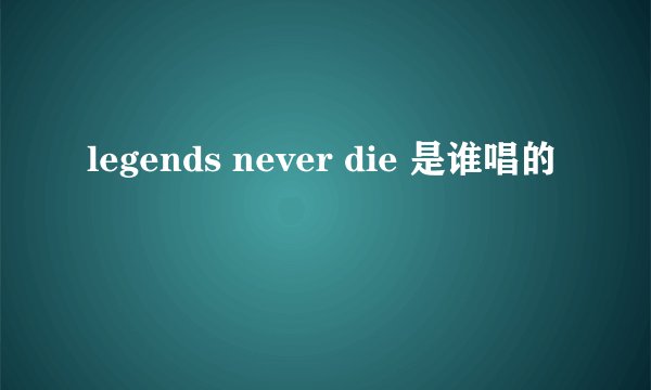 legends never die 是谁唱的
