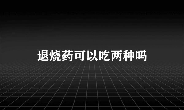 退烧药可以吃两种吗
