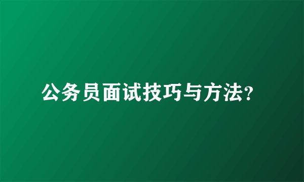 公务员面试技巧与方法？