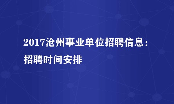 2017沧州事业单位招聘信息：招聘时间安排
