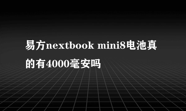 易方nextbook mini8电池真的有4000毫安吗