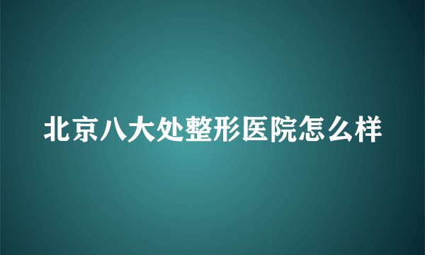 北京八大处整形医院怎么样