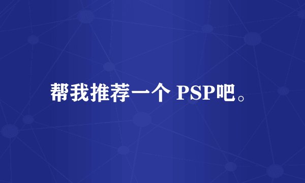 帮我推荐一个 PSP吧。