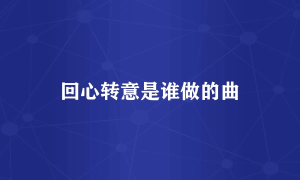 回心转意是谁做的曲