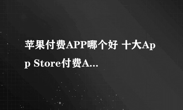 苹果付费APP哪个好 十大App Store付费APP应用排行