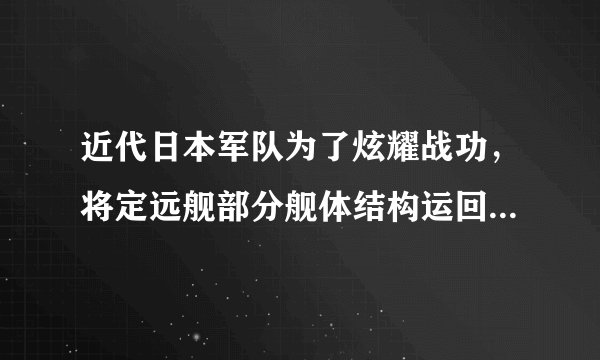近代日本军队为了炫耀战功，将定远舰部分舰体结构运回日本，修建了一座“定远馆”，大门还特意挑选了带有弹孔的定远舰的钢板。上述情况发生在某次战役后，该战役后清政府签订了（　　）A. 《南京条约》B. 《北京条约》C. 《辛丑条约》D. 《马关条约》