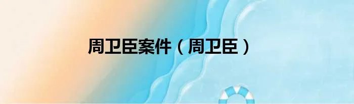 周卫臣案件（周卫臣）