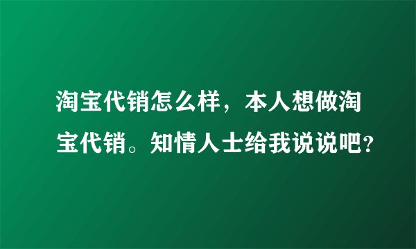 淘宝代销怎么样，本人想做淘宝代销。知情人士给我说说吧？