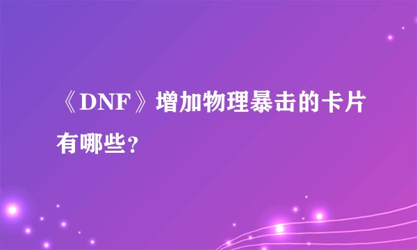《DNF》增加物理暴击的卡片有哪些？