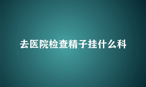 去医院检查精子挂什么科