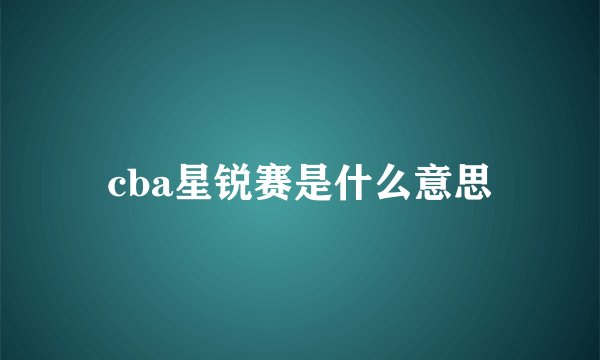 cba星锐赛是什么意思