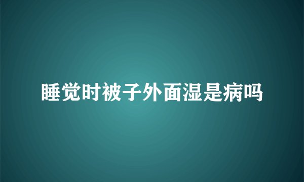 睡觉时被子外面湿是病吗