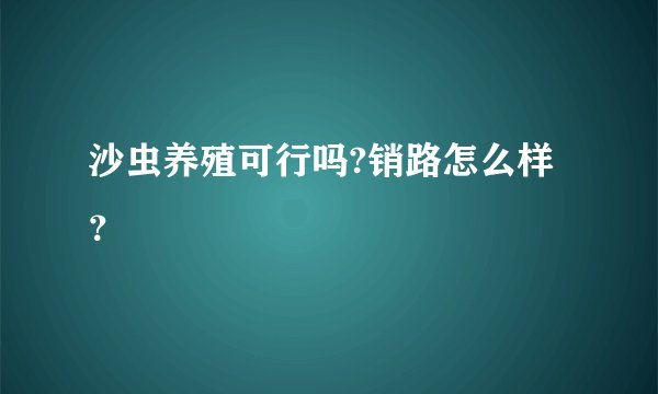 沙虫养殖可行吗?销路怎么样？