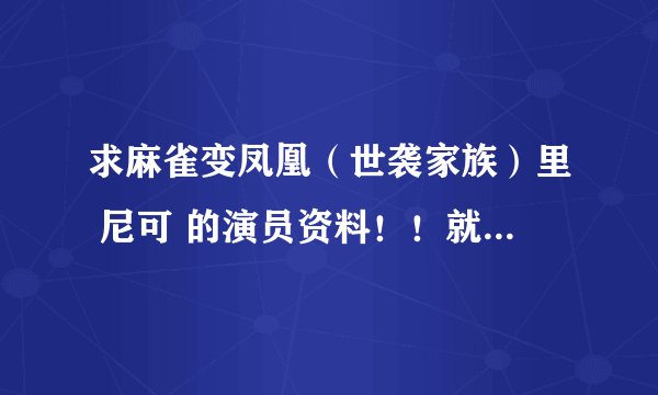 求麻雀变凤凰（世袭家族）里 尼可 的演员资料！！就是 布儿在留学的女朋友啊！！大爱啊