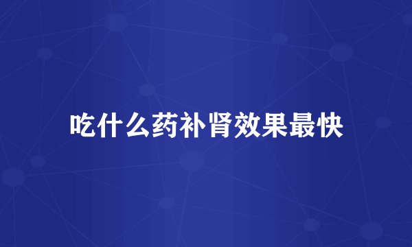 吃什么药补肾效果最快