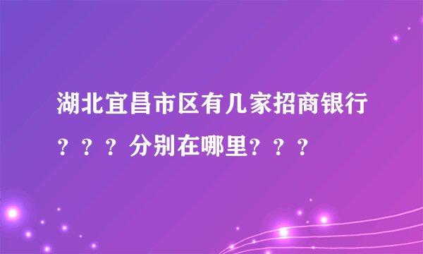 湖北宜昌市区有几家招商银行？？？分别在哪里？？？
