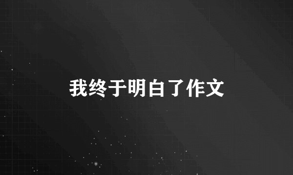 我终于明白了作文