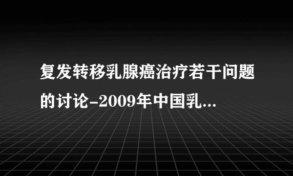 复发转移乳腺癌治疗若干问题的讨论-2009年中国乳癌临床实践指南cNCCN解读.江泽飞