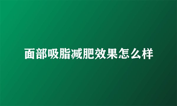 面部吸脂减肥效果怎么样