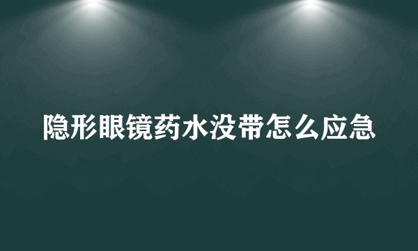 隐形眼镜药水没带怎么应急