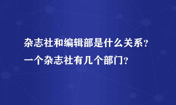 杂志社和编辑部是什么关系？一个杂志社有几个部门？