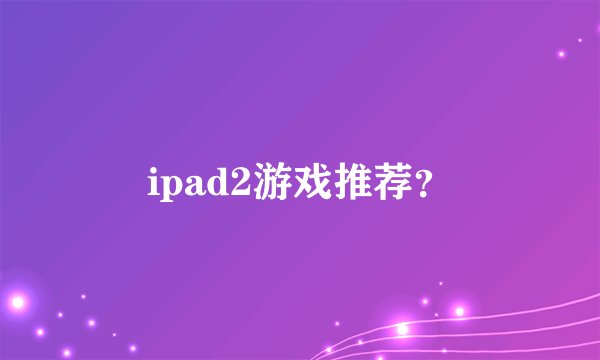 ipad2游戏推荐？
