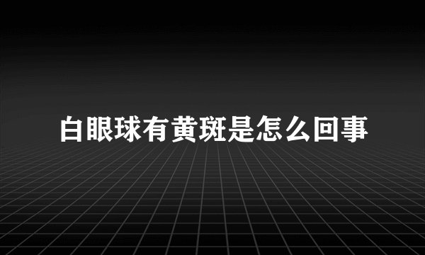 白眼球有黄斑是怎么回事
