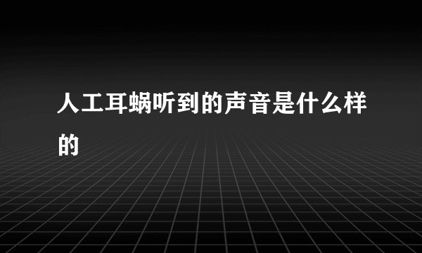 人工耳蜗听到的声音是什么样的