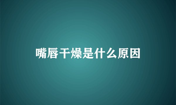 嘴唇干燥是什么原因