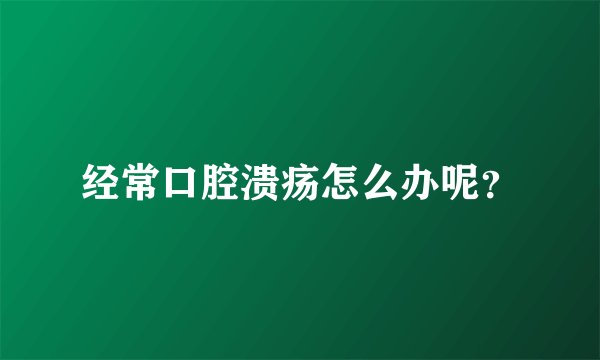 经常口腔溃疡怎么办呢？