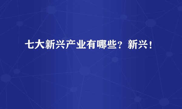 七大新兴产业有哪些？新兴！